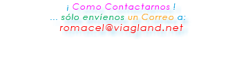 &nbsp;¡ Como Contactarnos ! ... sólo envíenos un Correo a: romacel@viagland.net 