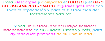 &nbsp;¡ Vea, Descargue y Comparta el FOLLETO y el LIBRO DEL TRATAMIENTO ROMACEL digitales gratuitos con toda la explicación y para la Distribución del Tratamiento Natural ... ... y Sea un Distribuidor del Grupo Romacel Independiente en su Ciudad, Estado y País, para ayudar a las personas de su Comunidad ! 
