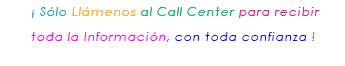 &nbsp;¡ Sólo Llámenos al Call Center para recibir toda la Información, con toda confianza ! 
