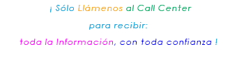 &nbsp;¡ Sólo Llámenos al Call Center para recibir: toda la Información, con toda confianza ! 