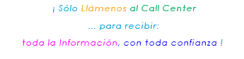 &nbsp;¡ Sólo Llámenos al Call Center ... para recibir: toda la Información, con toda confianza ! 