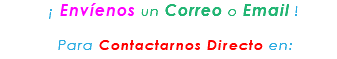 &nbsp;¡ Envíenos un Correo o Email ! Para Contactarnos Directo en: