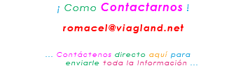 &nbsp;¡ Como Contactarnos ! romacel@viagland.net ... Contáctenos directo aquí para enviarle toda la Información ...