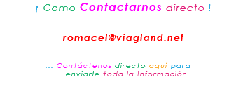 &nbsp;¡ Como Contactarnos directo ! romacel@viagland.net ... Contáctenos directo aquí para enviarle toda la Información ...