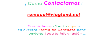 &nbsp;¡ Como Contactarnos ! romacel@viagland.net ... Contáctenos directo aquí o en nuestra Forma de Contacto para enviarle toda la Información ...