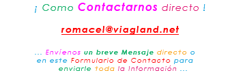 &nbsp;¡ Como Contactarnos directo ! romacel@viagland.net ... Envíenos un breve Mensaje directo o en este Formulario de Contacto para enviarle toda la Información ...