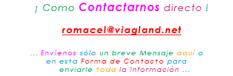 &nbsp;¡ Como Contactarnos directo ! romacel@viagland.net ... Envíenos sólo un breve Mensaje aquí o en esta Forma de Contacto para enviarle toda la Información ...
