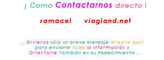 &nbsp;¡ Como Contactarnos directo ! romacel viagland.net ... Envíenos sólo un breve Mensaje directo aquí para enviarle toda la Información y Orientarle también en su Padecimiento ...