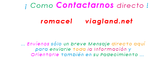 &nbsp;¡ Como Contactarnos directo ! romacel viagland.net ... Envíenos sólo un breve Mensaje directo aquí para enviarle toda la Información y Orientarle también en su Padecimiento ...