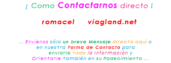 &nbsp;¡ Como Contactarnos directo ! romacel viagland.net ... Envíenos sólo un breve Mensaje directo aquí o en nuestra Forma de Contacto para enviarle toda la Información y Orientarle también en su Padecimiento ...