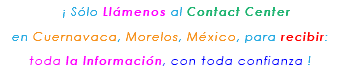&nbsp;¡ Sólo Llámenos al Contact Center en Cuernavaca, Morelos, México, para recibir: toda la Información, con toda confianza ! 
