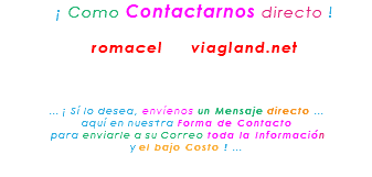 &nbsp;¡ Como Contactarnos directo ! romacel viagland.net ... ¡ Sí lo desea, envíenos un Mensaje directo ... aquí en nuestra Forma de Contacto para enviarle a su Correo toda la Información y el bajo Costo ! ... 