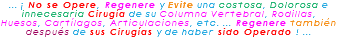 ... ¡ No se Opere, Regenere y Evite una costosa, Dolorosa e innecesaria Cirugía de su Columna Vertebral, Rodillas, Huesos, Cartílagos, Articulaciones, etc. ... Regenere también después de sus Cirugías y de haber sido Operado ! ...