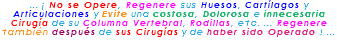 ... ¡ No se Opere, Regenere sus Huesos, Cartílagos y Articulaciones y Evite una costosa, Dolorosa e innecesaria Cirugía de su Columna Vertebral, Rodillas, etc. ... Regenere también después de sus Cirugías y de haber sido Operado ! ...