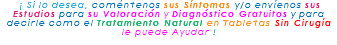 &nbsp;¡ Si lo desea, coméntenos sus Síntomas y/o envíenos sus Estudios para su Valoración y Diagnóstico Gratuitos y para decirle como el Tratamiento Natural en Tabletas Sin Cirugía le puede Ayudar ! 