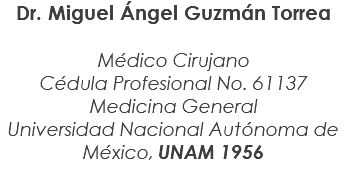 Dr. Miguel Ángel Guzmán Torrea Médico Cirujano Cédula Profesional No. 61137 Medicina General Universidad Nacional Autónoma de México, UNAM 1956