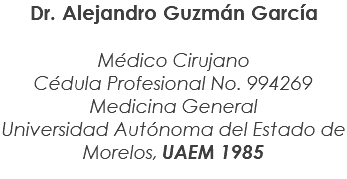 Dr. Alejandro Guzmán García Médico Cirujano Cédula Profesional No. 994269 Medicina General Universidad Autónoma del Estado de Morelos, UAEM 1985