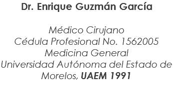 Dr. Enrique Guzmán García Médico Cirujano Cédula Profesional No. 1562005 Medicina General Universidad Autónoma del Estado de Morelos, UAEM 1991 