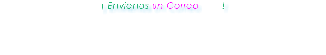  ¡ Envíenos un Correo ! 