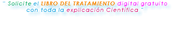 “ Solicite el LIBRO DEL TRATAMIENTO digital gratuito con toda la explicación Científica ” 