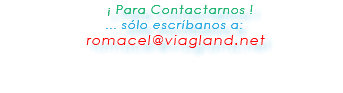  ¡ Para Contactarnos ! ... sólo escríbanos a: romacel@viagland.net 