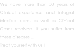 We have more than 50 years of Clinical experience and integral Medical care, as well as Clinical Cases resolved. If you suffer from these diseases ... Treat yourself with us !