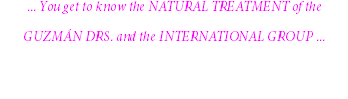 ... You get to know the NATURAL TREATMENT of the GUZMÁN DRS. and the INTERNATIONAL GROUP ... 