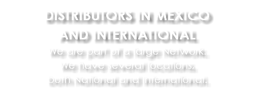 DISTRIBUTORS IN MEXICO AND INTERNATIONAL We are part of a large Network. We have several locations, both National and International.