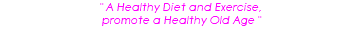 " A Healthy Diet and Exercise, promote a Healthy Old Age "