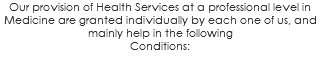 Our provision of Health Services at a professional level in Medicine are granted individually by each one of us, and mainly help in the following Conditions: