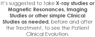 It’s suggested to take X-ray studies or Magnetic Resonances, Imaging Studies or other simple Clinical Studies as needed, before and after the Treatment, to see the Patient Clinical Evolution.