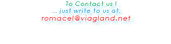  To Contact us ! ... just write to us at: romacel@viagland.net 