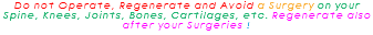 Do not Operate, Regenerate and Avoid a Surgery on your Spine, Knees, Joints, Bones, Cartilages, etc. Regenerate also after your Surgeries !