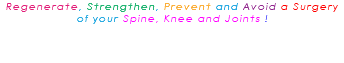 Regenerate, Strengthen, Prevent and Avoid a Surgery of your Spine, Knee and Joints ! 