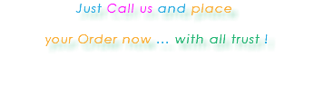 Just Call us and place your Order now ... with all trust ! 