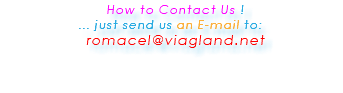 &nbsp;How to Contact Us ! ... just send us an E-mail to: romacel@viagland.net 